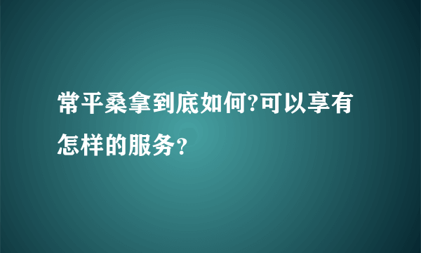 常平桑拿到底如何?可以享有怎样的服务？