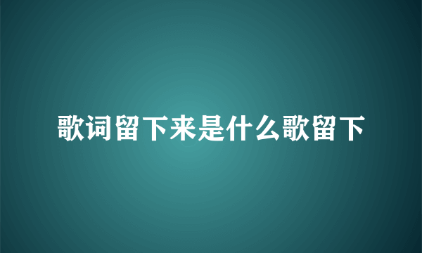 歌词留下来是什么歌留下