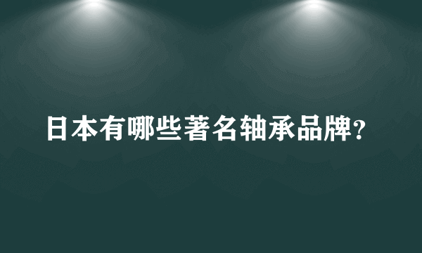 日本有哪些著名轴承品牌？