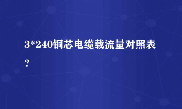 3*240铜芯电缆载流量对照表？