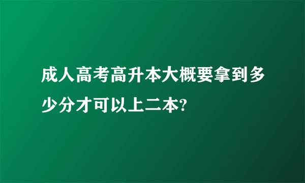 成人高考高升本大概要拿到多少分才可以上二本?