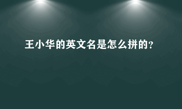 王小华的英文名是怎么拼的？