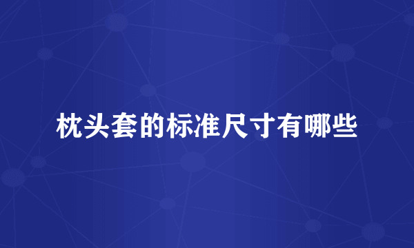 枕头套的标准尺寸有哪些