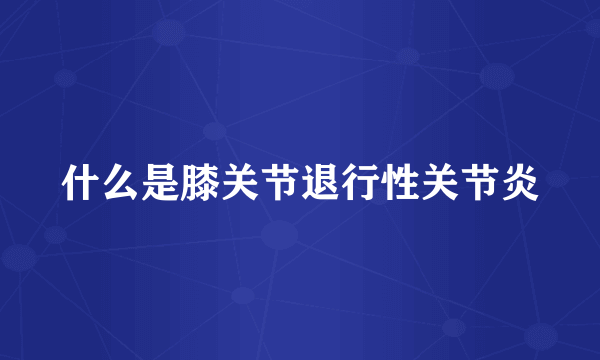 什么是膝关节退行性关节炎
