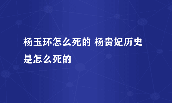 杨玉环怎么死的 杨贵妃历史是怎么死的