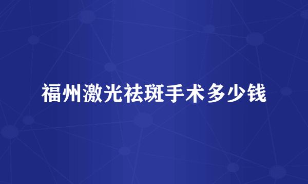 福州激光祛斑手术多少钱