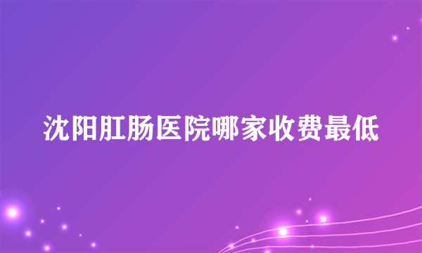 沈阳肛肠医院哪家收费最低