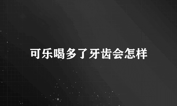 可乐喝多了牙齿会怎样