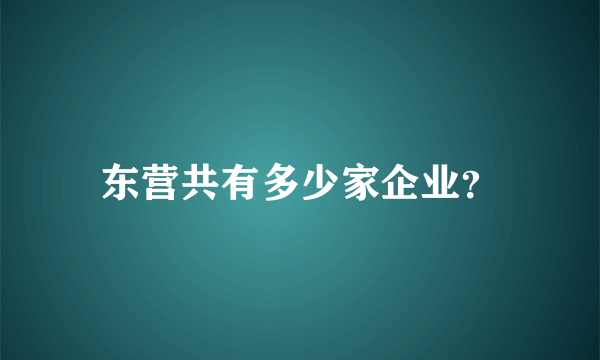 东营共有多少家企业？