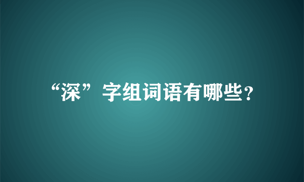 “深”字组词语有哪些？