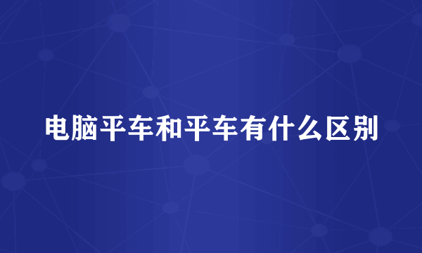 电脑平车和平车有什么区别