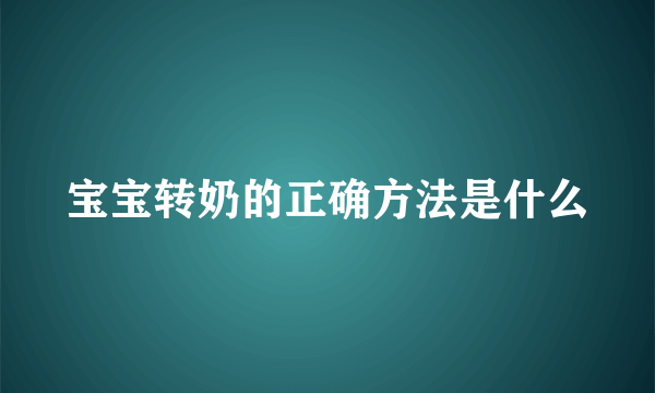 宝宝转奶的正确方法是什么