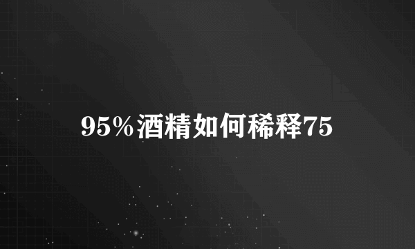 95%酒精如何稀释75