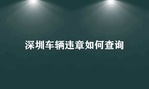 深圳车辆违章如何查询