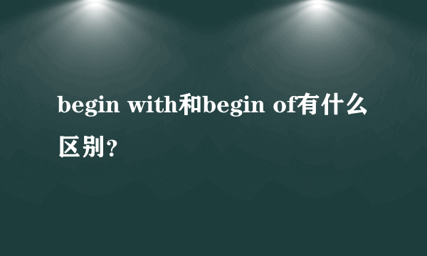 begin with和begin of有什么区别？