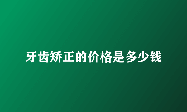 牙齿矫正的价格是多少钱
