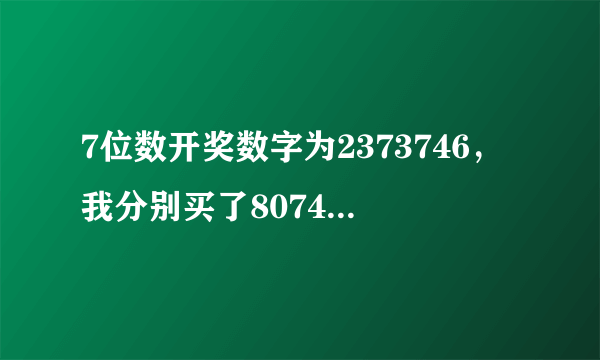 7位数开奖数字为2373746，我分别买了8074328，9761615，4986841，5431903，7279154，请问有中奖的数字吗？