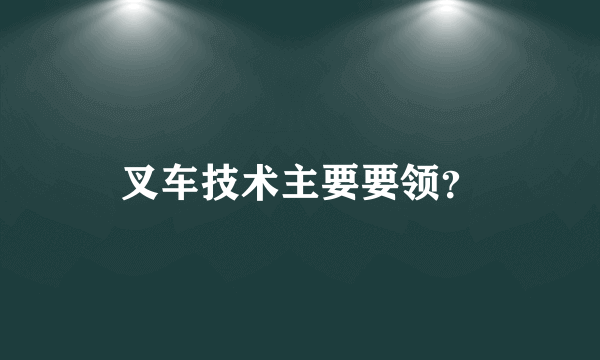 叉车技术主要要领？