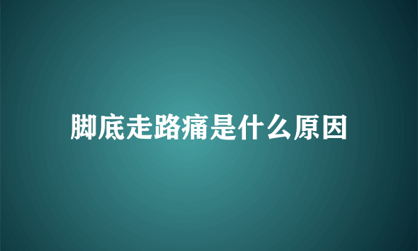 脚底走路痛是什么原因
