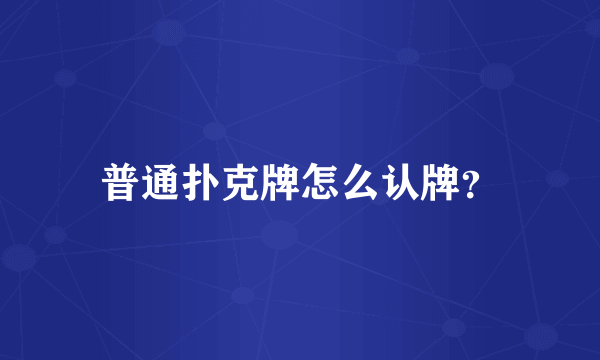 普通扑克牌怎么认牌？