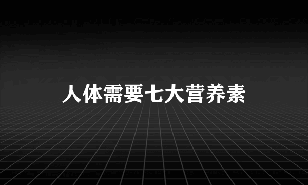 人体需要七大营养素