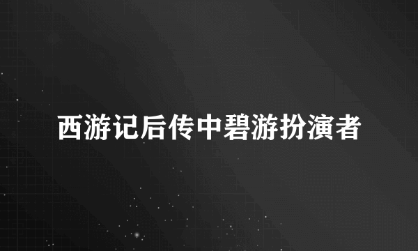 西游记后传中碧游扮演者