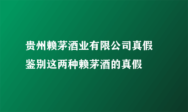 贵州赖茅酒业有限公司真假 鉴别这两种赖茅酒的真假