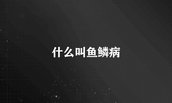 什么叫鱼鳞病