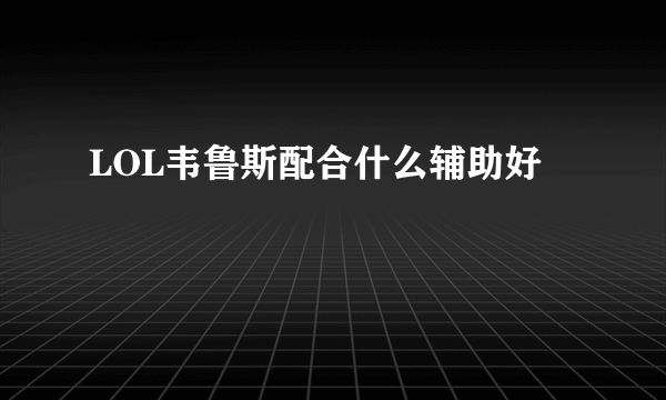 LOL韦鲁斯配合什么辅助好