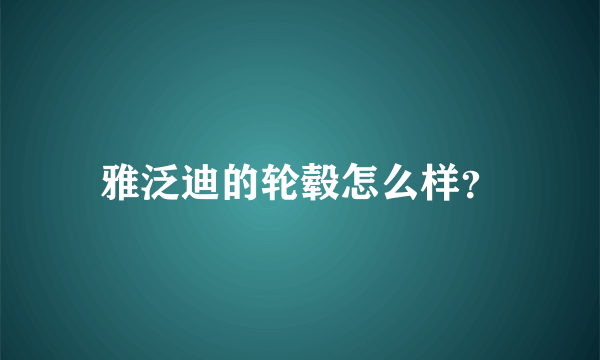 雅泛迪的轮毂怎么样？