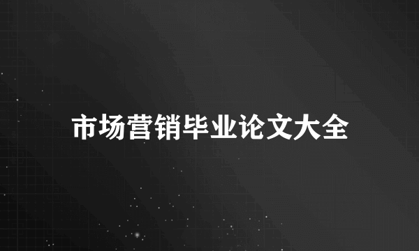 市场营销毕业论文大全
