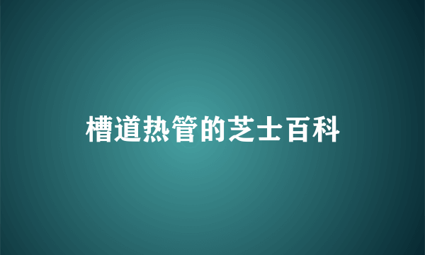 槽道热管的芝士百科