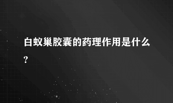 白蚁巢胶囊的药理作用是什么？