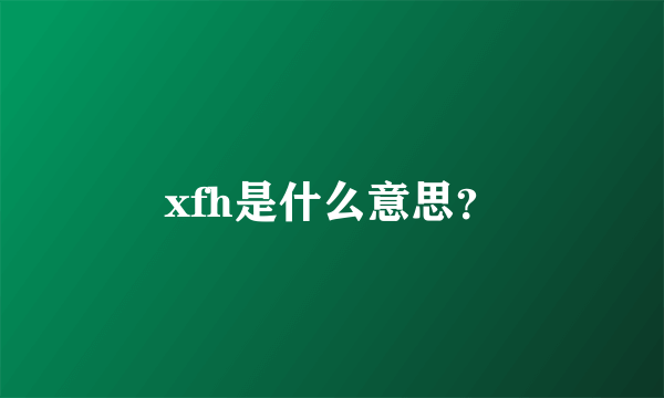 xfh是什么意思？