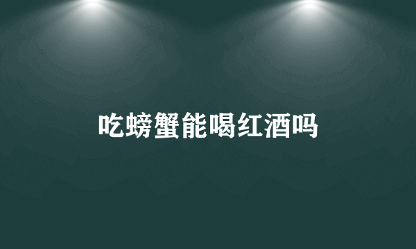 吃螃蟹能喝红酒吗