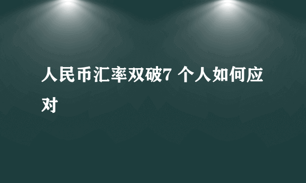 人民币汇率双破7 个人如何应对