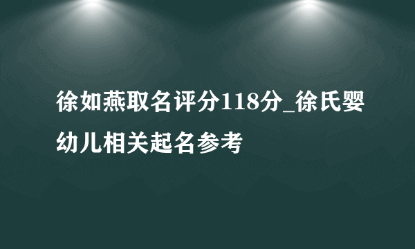徐如燕取名评分118分_徐氏婴幼儿相关起名参考