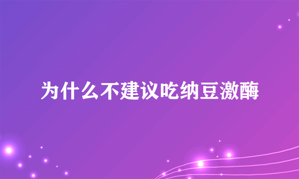 为什么不建议吃纳豆激酶