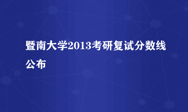 暨南大学2013考研复试分数线公布