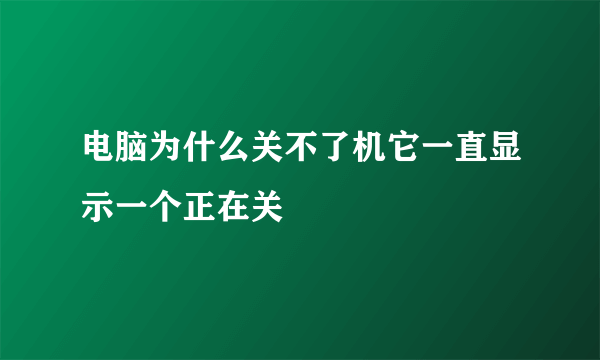 电脑为什么关不了机它一直显示一个正在关
