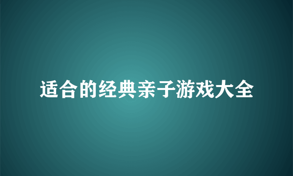 适合的经典亲子游戏大全