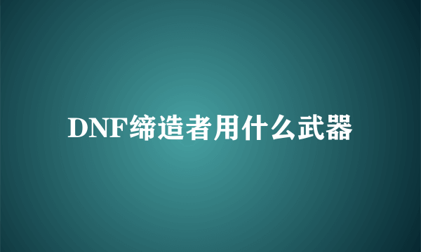 DNF缔造者用什么武器