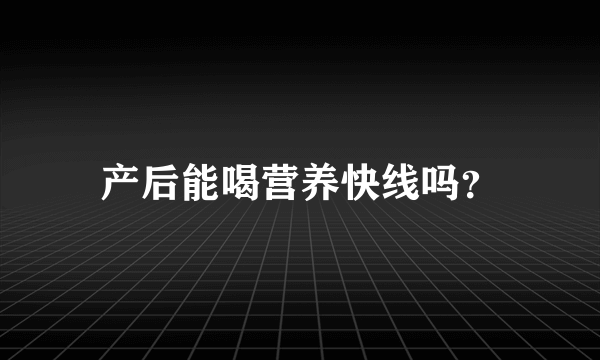 产后能喝营养快线吗？