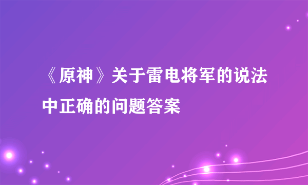《原神》关于雷电将军的说法中正确的问题答案