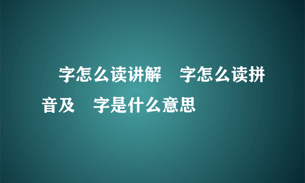 堃字怎么读讲解堃字怎么读拼音及堃字是什么意思