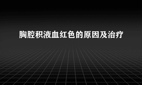 胸腔积液血红色的原因及治疗