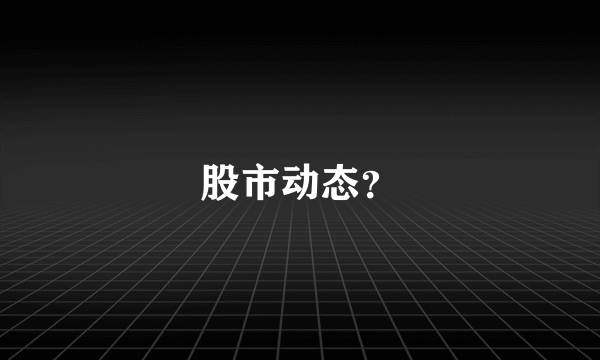 股市动态？
