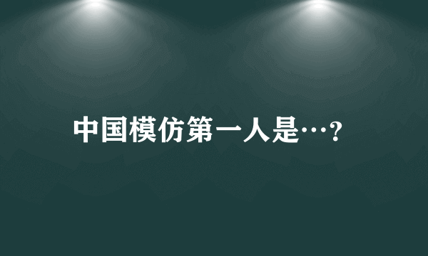 中国模仿第一人是…？