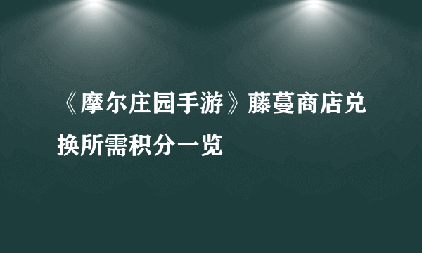 《摩尔庄园手游》藤蔓商店兑换所需积分一览