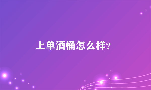 上单酒桶怎么样？